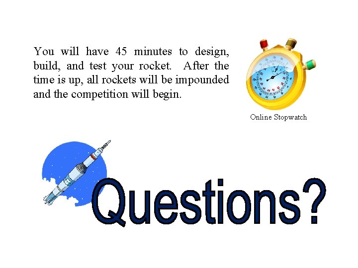 You will have 45 minutes to design, build, and test your rocket. After the