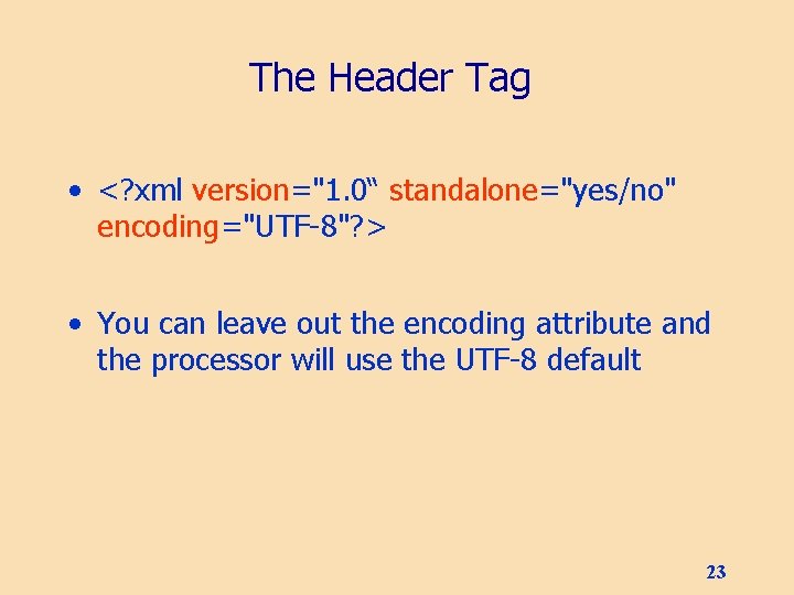The Header Tag • <? xml version="1. 0“ standalone="yes/no" encoding="UTF-8"? > • You can