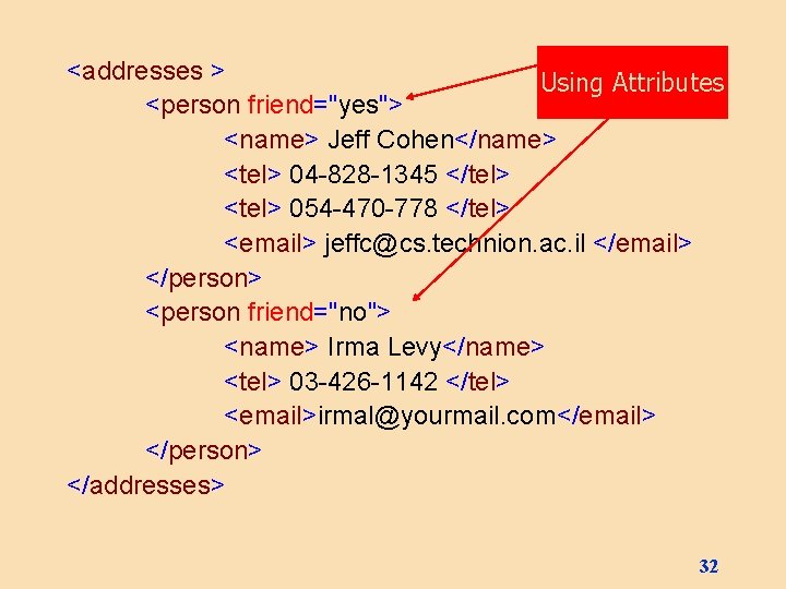 <addresses > Using Attributes <person friend="yes"> <name> Jeff Cohen</name> <tel> 04 -828 -1345 </tel>