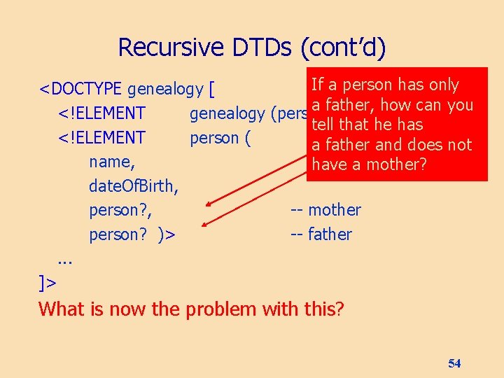 Recursive DTDs (cont’d) If a person has only <DOCTYPE genealogy [ a father, how
