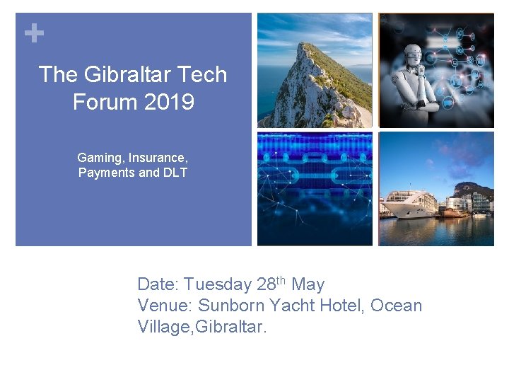 + The Gibraltar Tech Forum 2019 Gaming, Insurance, Payments and DLT Date: Tuesday 28