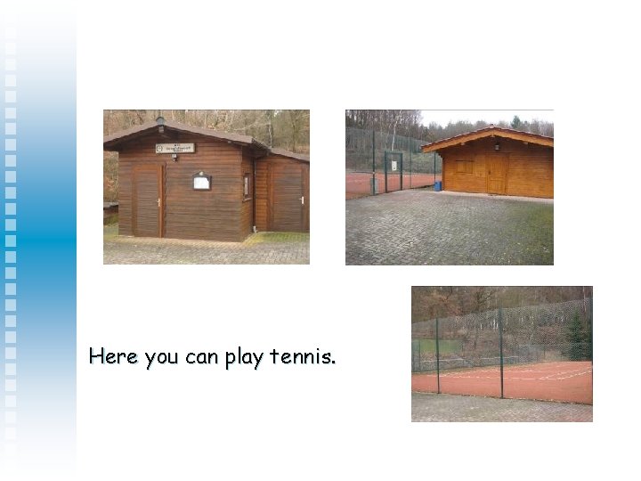 Here you can play tennis. 