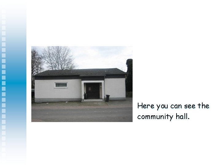 Here you can see the community hall. 