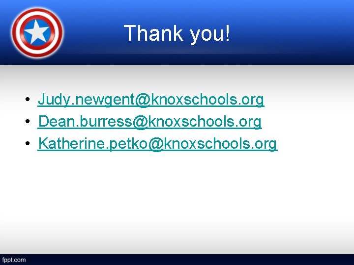 Thank you! • Judy. newgent@knoxschools. org • Dean. burress@knoxschools. org • Katherine. petko@knoxschools. org