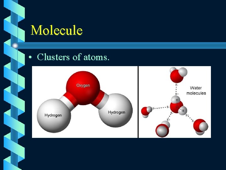 Molecule • Clusters of atoms. 