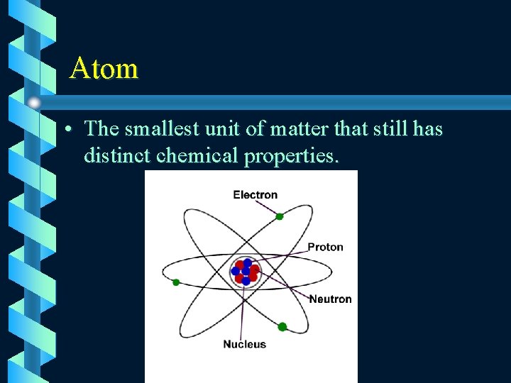 Atom • The smallest unit of matter that still has distinct chemical properties. 