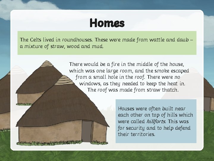 Homes The Celts lived in roundhouses. These were made from wattle and daub –