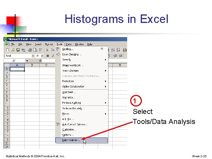 Histograms in Excel 1 Select Tools/Data Analysis Statistical Methods © 2004 Prentice-Hall, Inc. Week Histograms in Excel 1 Select Tools/Data Analysis Statistical Methods © 2004 Prentice-Hall, Inc. Week