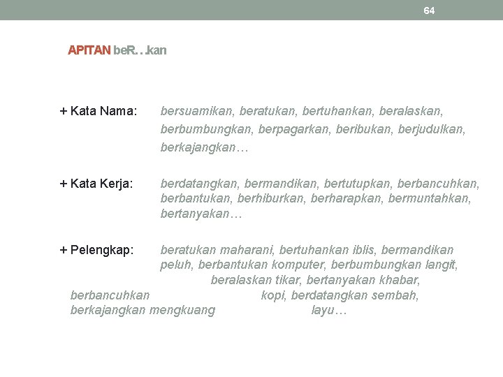 64 APITAN be. R…kan + Kata Nama: bersuamikan, beratukan, bertuhankan, beralaskan, berbumbungkan, berpagarkan, beribukan,