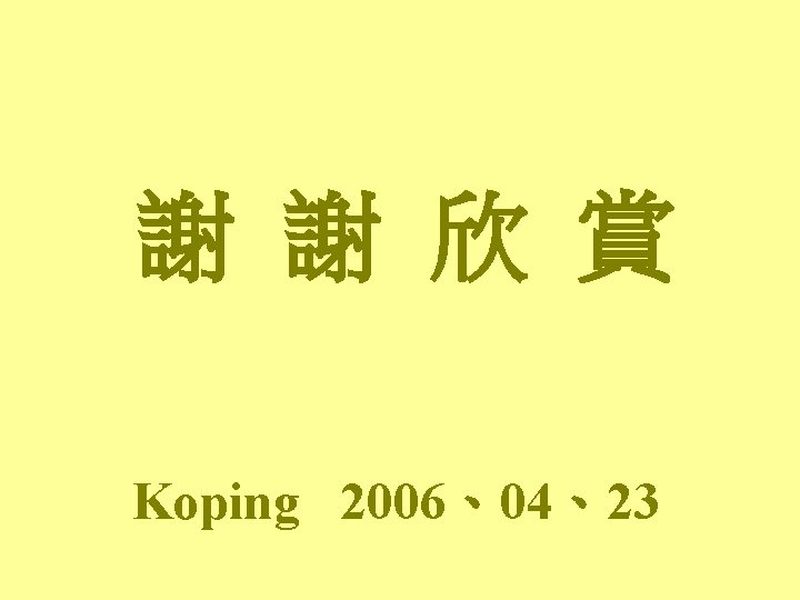 謝 謝 欣 賞 Koping 2006、04、23 