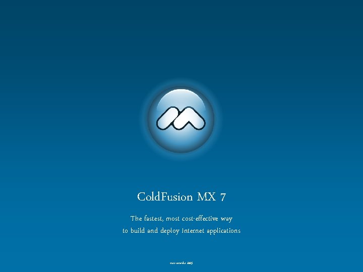 Cold. Fusion MX 7 The fastest, most cost-effective way to build and deploy Internet