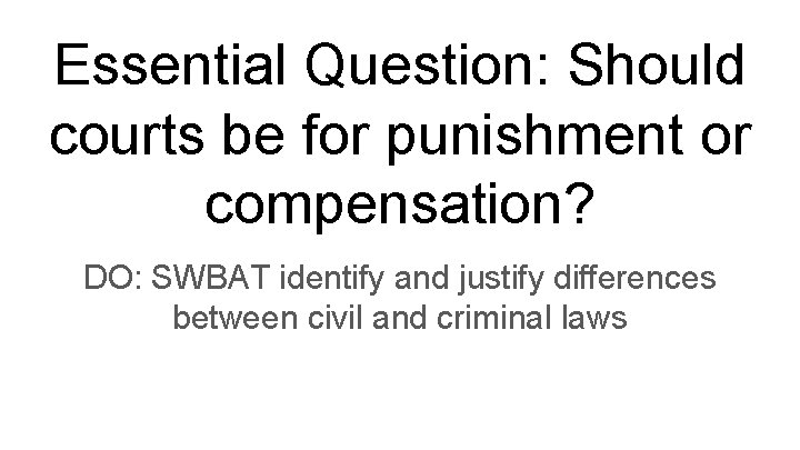 Essential Question: Should courts be for punishment or compensation? DO: SWBAT identify and justify