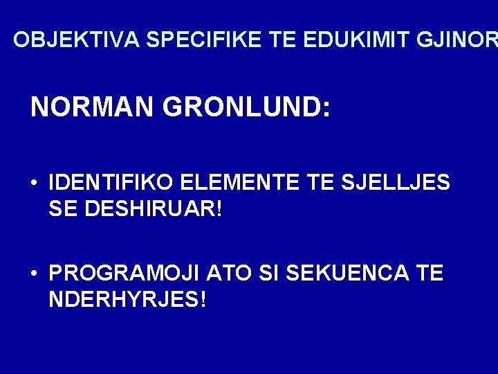 OBJEKTIVA SPECIFIKE TE EDUKIMIT GJINOR NORMAN GRONLUND: • IDENTIFIKO ELEMENTE TE SJELLJES SE DESHIRUAR!