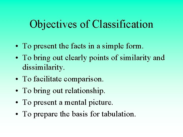 Objectives of Classification • To present the facts in a simple form. • To