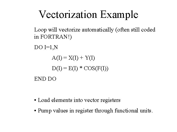 Vectorization Example Loop will vectorize automatically (often still coded in FORTRAN!) DO I=1, N