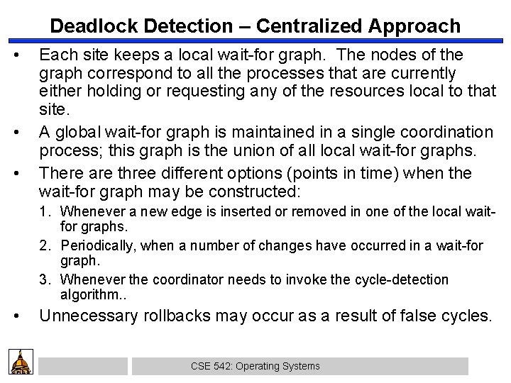 Deadlock Detection – Centralized Approach • • • Each site keeps a local wait-for