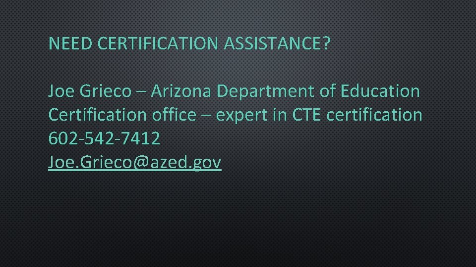 NEED CERTIFICATION ASSISTANCE? Joe Grieco – Arizona Department of Education Certification office – expert