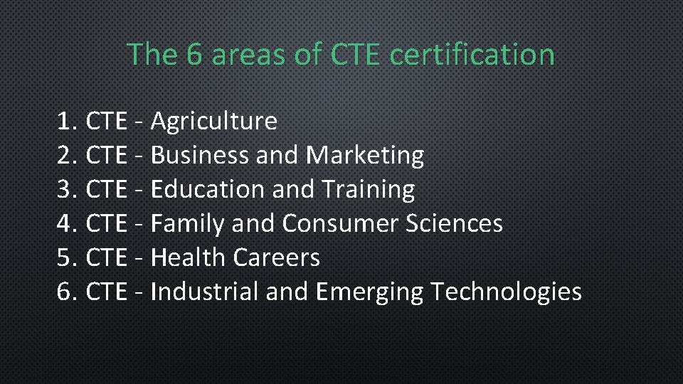 The 6 areas of CTE certification 1. CTE - Agriculture 2. CTE - Business