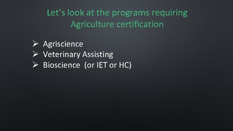 Let’s look at the programs requiring Agriculture certification Ø Agriscience Ø Veterinary Assisting Ø