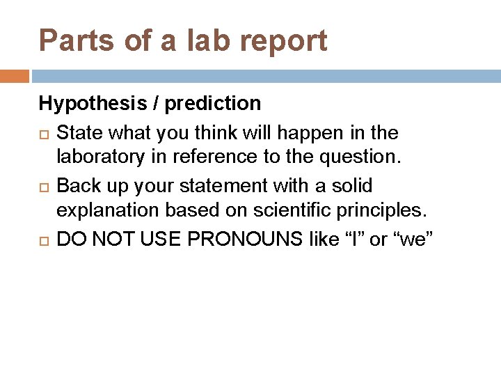 Parts of a lab report Hypothesis / prediction State what you think will happen