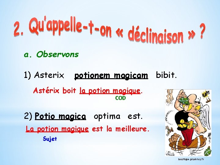 a. Observons 1) Asterix potionem magicam bibit. Astérix boit la potion magique. COD 2)