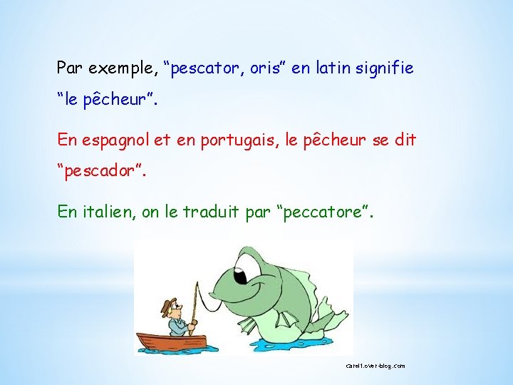 Par exemple, “pescator, oris” en latin signifie “le pêcheur”. En espagnol et en portugais,