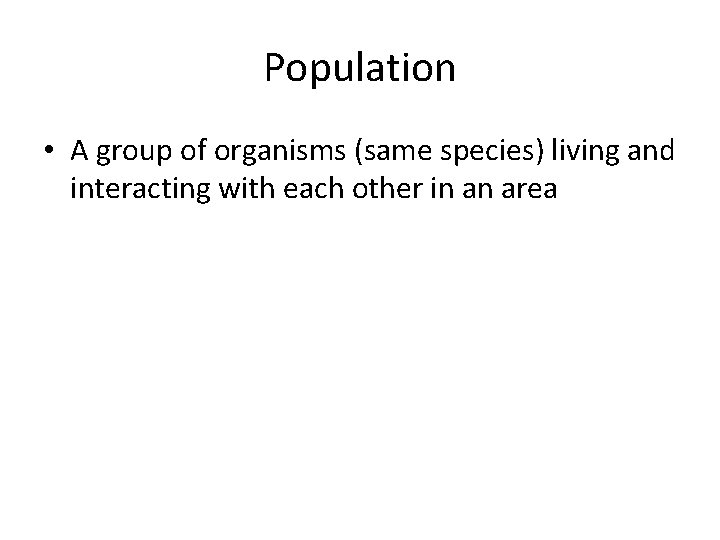 Population • A group of organisms (same species) living and interacting with each other