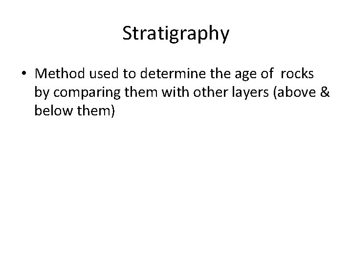 Stratigraphy • Method used to determine the age of rocks by comparing them with