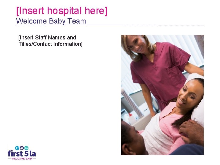 [Insert hospital here] Welcome Baby Team [Insert Staff Names and Titles/Contact Information] 