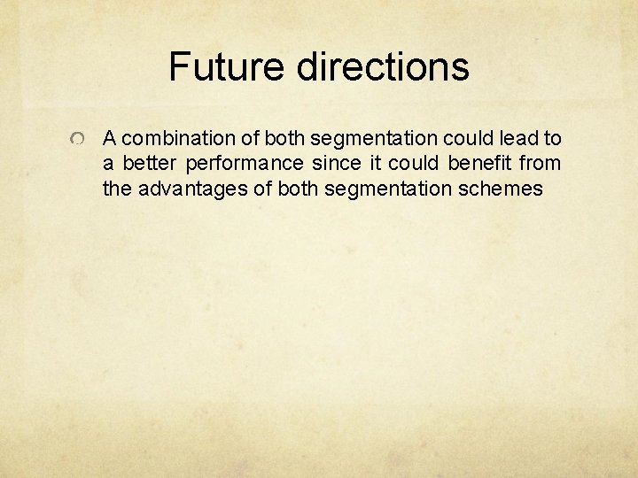 Future directions A combination of both segmentation could lead to a better performance since