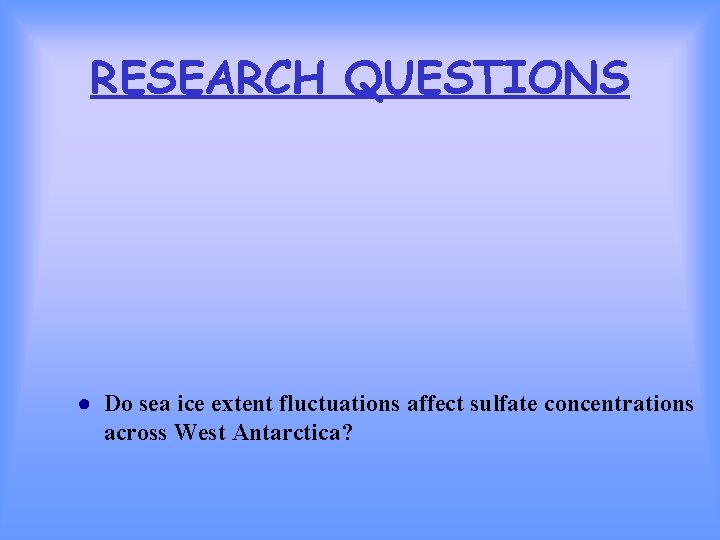 RESEARCH QUESTIONS ● Do sea ice extent fluctuations affect sulfate concentrations across West Antarctica?