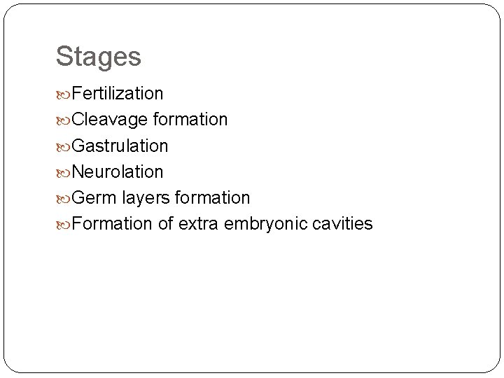 Stages Fertilization Cleavage formation Gastrulation Neurolation Germ layers formation Formation of extra embryonic cavities