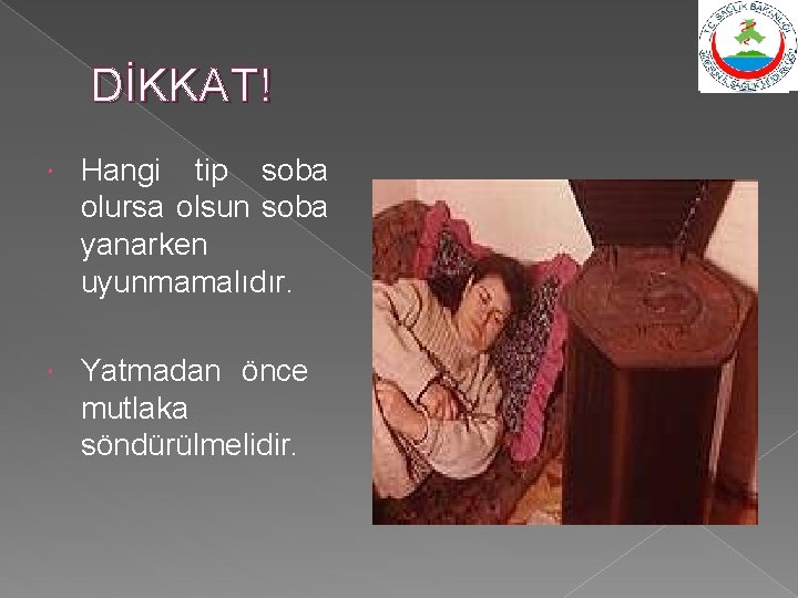 DİKKAT! Hangi tip soba olursa olsun soba yanarken uyunmamalıdır. Yatmadan önce mutlaka söndürülmelidir. 