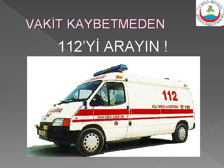 VAKİT KAYBETMEDEN 112’Yİ ARAYIN ! 