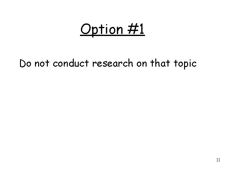 Option #1 Do not conduct research on that topic 11 