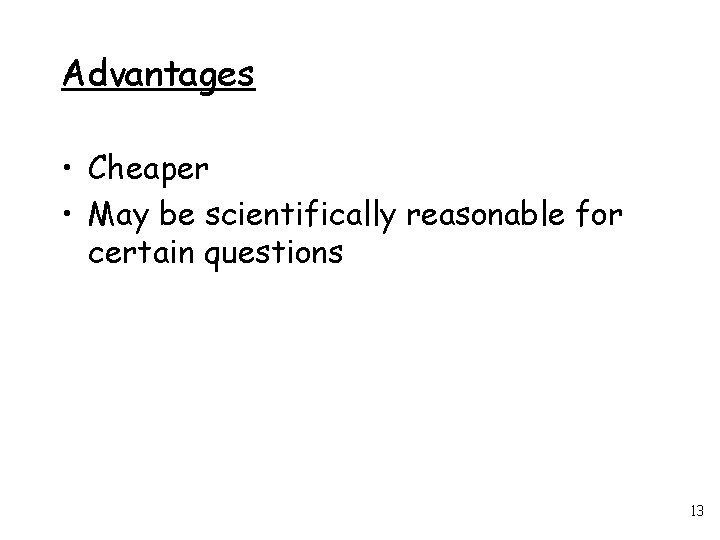 Advantages • Cheaper • May be scientifically reasonable for certain questions 13 