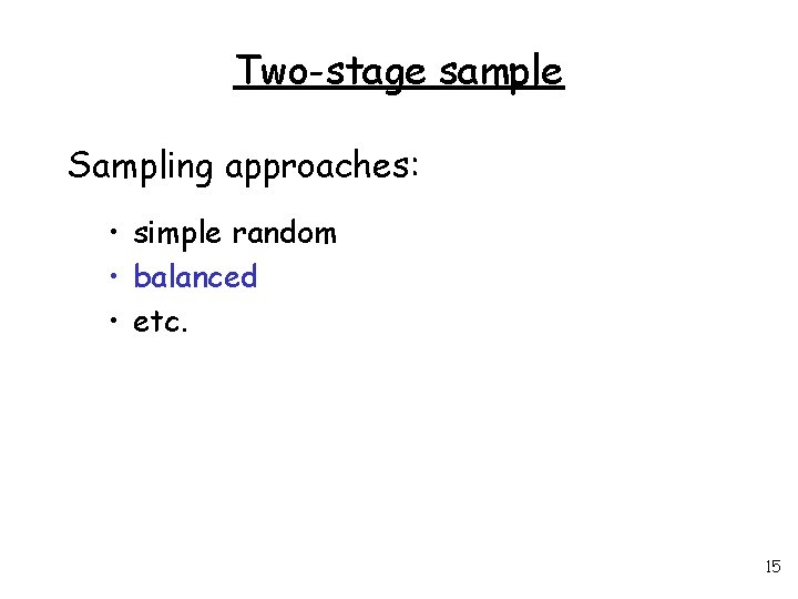 Two-stage sample Sampling approaches: • simple random • balanced • etc. 15 