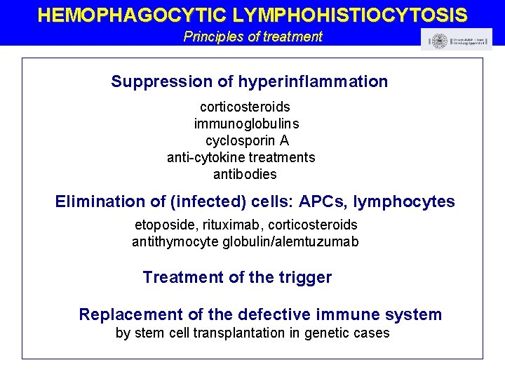 HEMOPHAGOCYTIC LYMPHOHISTIOCYTOSIS Principles of treatment Suppression of hyperinflammation corticosteroids immunoglobulins cyclosporin A anti-cytokine treatments