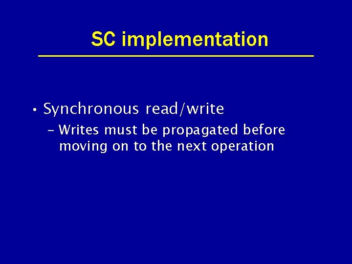 SC implementation • Synchronous read/write – Writes must be propagated before moving on to