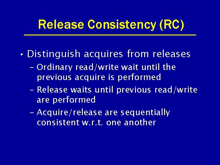 Release Consistency (RC) • Distinguish acquires from releases – Ordinary read/write wait until the