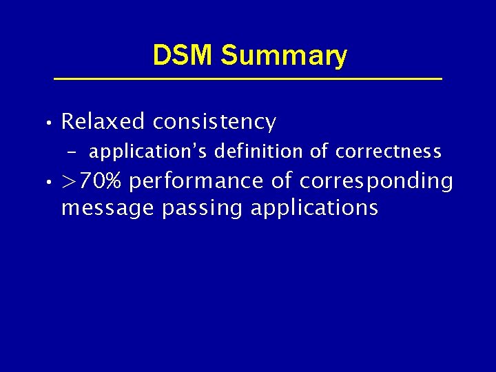 DSM Summary • Relaxed consistency – application’s definition of correctness • >70% performance of