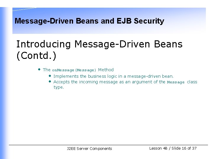 Message-Driven Beans and EJB Security Introducing Message-Driven Beans (Contd. ) • The on. Message(Message)