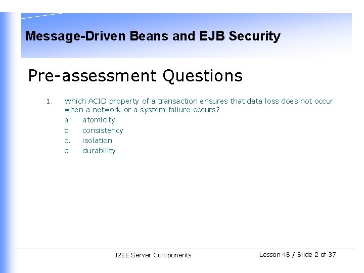 Message-Driven Beans and EJB Security Pre-assessment Questions 1. Which ACID property of a transaction