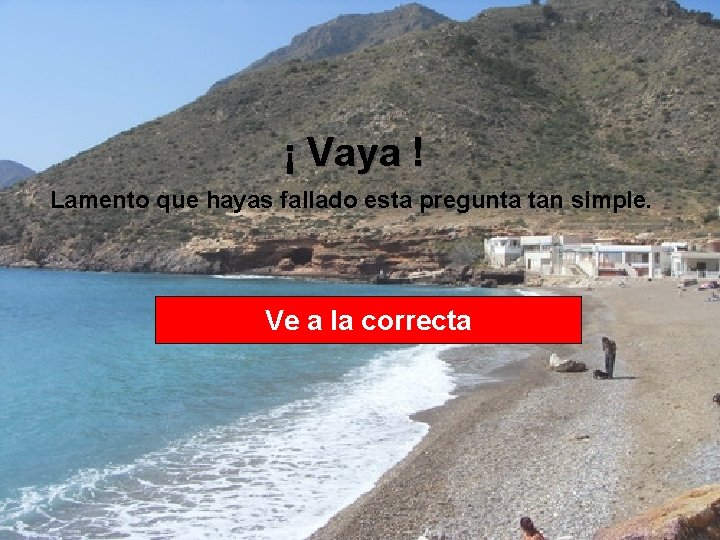 ¡ Vaya ! Lamento que hayas fallado esta pregunta tan simple. Ve a la