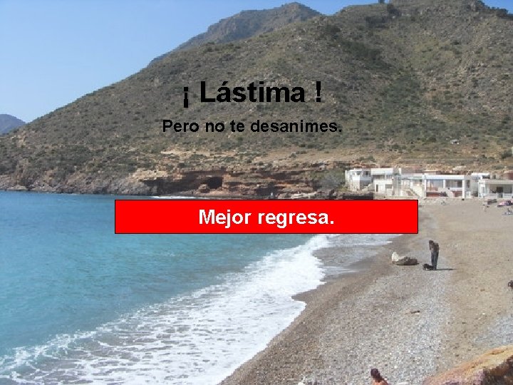 ¡ Lástima ! Pero no te desanimes. Mejor regresa. 