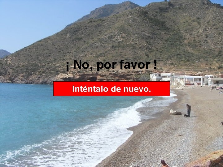 ¡ No, por favor ! Inténtalo de nuevo. 