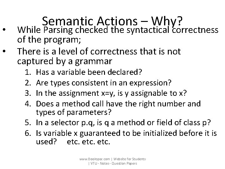  • • Semantic Actions – Why? While Parsing checked the syntactical correctness of