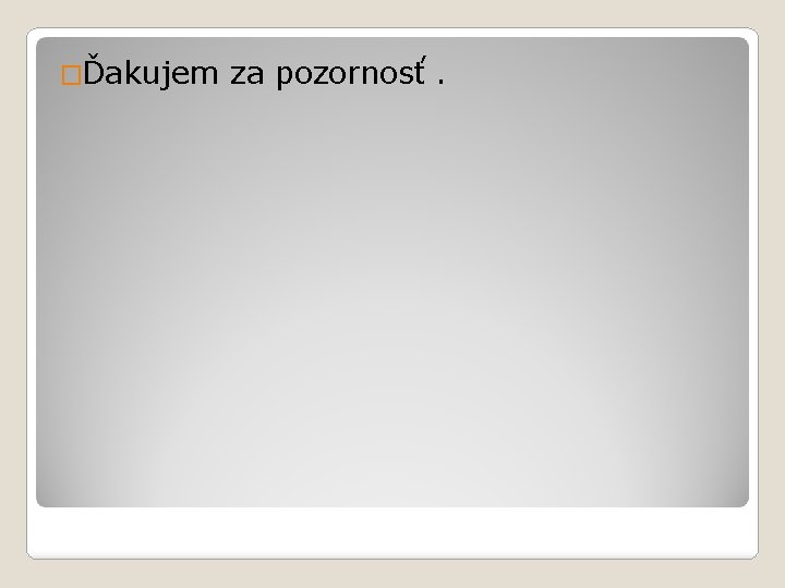 �Ďakujem za pozornosť. �Ďakujem za pozornosť.