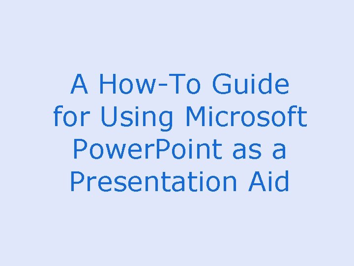 A How-To Guide for Using Microsoft Power. Point as a Presentation Aid 