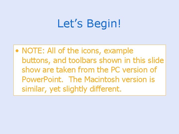 Let’s Begin! • NOTE: All of the icons, example buttons, and toolbars shown in